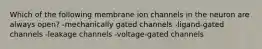 Which of the following membrane ion channels in the neuron are always open? -mechanically gated channels -ligand-gated channels -leakage channels -voltage-gated channels