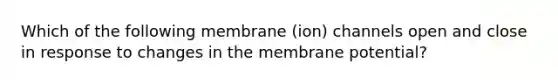 Which of the following membrane (ion) channels open and close in response to changes in the membrane potential?