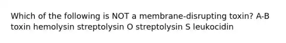 Which of the following is NOT a membrane-disrupting toxin? A-B toxin hemolysin streptolysin O streptolysin S leukocidin