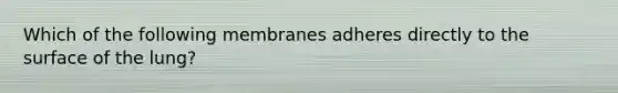 Which of the following membranes adheres directly to the surface of the lung?