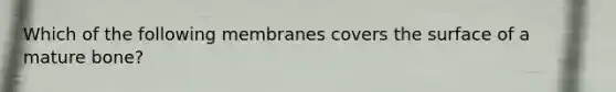 Which of the following membranes covers the surface of a mature bone?