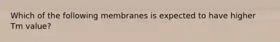 Which of the following membranes is expected to have higher Tm value?