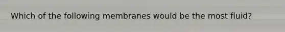 Which of the following membranes would be the most fluid?