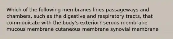 Which of the following membranes lines passageways and chambers, such as the digestive and respiratory tracts, that communicate with the body's exterior? serous membrane mucous membrane cutaneous membrane synovial membrane