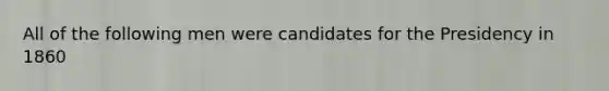 All of the following men were candidates for the Presidency in 1860