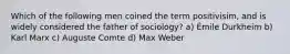 Which of the following men coined the term positivisim, and is widely considered the father of sociology? a) Émile Durkheim b) Karl Marx c) Auguste Comte d) Max Weber