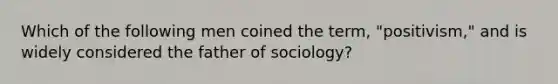 Which of the following men coined the term, "positivism," and is widely considered the father of sociology?