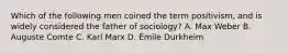 Which of the following men coined the term positivism, and is widely considered the father of sociology? A. Max Weber B. Auguste Comte C. Karl Marx D. Émile Durkheim