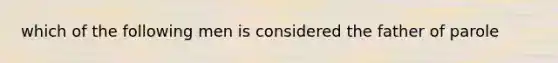 which of the following men is considered the father of parole