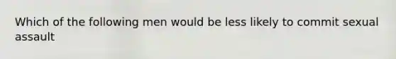 Which of the following men would be less likely to commit sexual assault