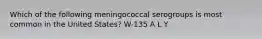 Which of the following meningococcal serogroups is most common in the United States? W-135 A L Y