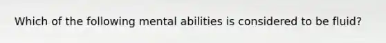 Which of the following mental abilities is considered to be fluid?