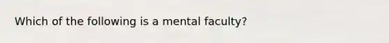 Which of the following is a mental faculty?