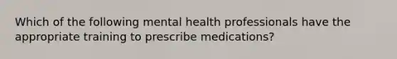 Which of the following mental health professionals have the appropriate training to prescribe medications?