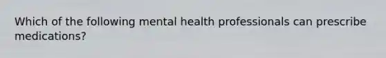 Which of the following mental health professionals can prescribe medications?