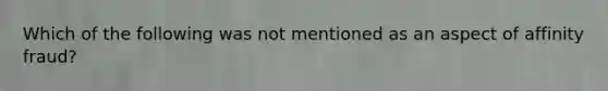 Which of the following was not mentioned as an aspect of affinity fraud? ﻿