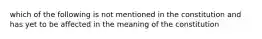 which of the following is not mentioned in the constitution and has yet to be affected in the meaning of the constitution