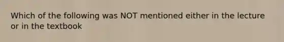 Which of the following was NOT mentioned either in the lecture or in the textbook