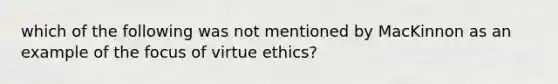 which of the following was not mentioned by MacKinnon as an example of the focus of virtue ethics?