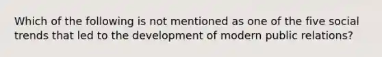 Which of the following is not mentioned as one of the five social trends that led to the development of modern public relations?