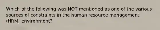 Which of the following was NOT mentioned as one of the various sources of constraints in the human resource management (HRM) environment?