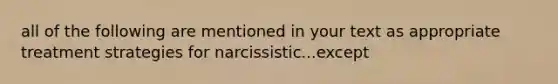 all of the following are mentioned in your text as appropriate treatment strategies for narcissistic...except