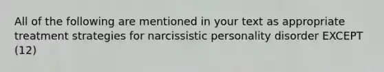 All of the following are mentioned in your text as appropriate treatment strategies for narcissistic personality disorder EXCEPT (12)