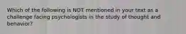 Which of the following is NOT mentioned in your text as a challenge facing psychologists in the study of thought and behavior?