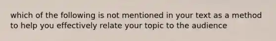 which of the following is not mentioned in your text as a method to help you effectively relate your topic to the audience