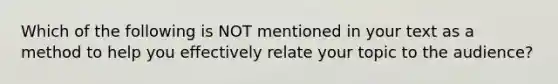 Which of the following is NOT mentioned in your text as a method to help you effectively relate your topic to the audience?