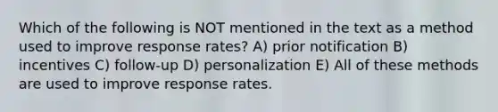 Which of the following is NOT mentioned in the text as a method used to improve response rates? A) prior notification B) incentives C) follow-up D) personalization E) All of these methods are used to improve response rates.