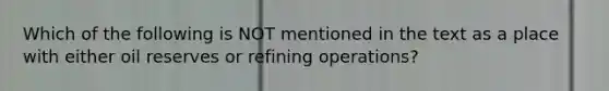 Which of the following is NOT mentioned in the text as a place with either oil reserves or refining operations?