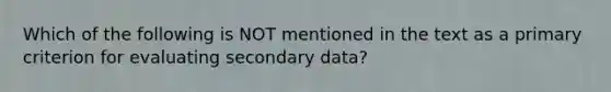 Which of the following is NOT mentioned in the text as a primary criterion for evaluating secondary data?