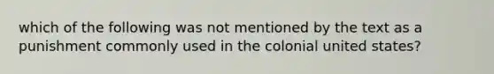 which of the following was not mentioned by the text as a punishment commonly used in the colonial united states?