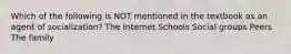 Which of the following is NOT mentioned in the textbook as an agent of socialization? The Internet Schools Social groups Peers The family