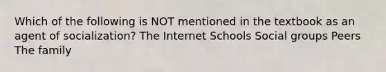 Which of the following is NOT mentioned in the textbook as an agent of socialization? The Internet Schools Social groups Peers The family