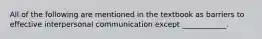 All of the following are mentioned in the textbook as barriers to effective interpersonal communication except ____________.