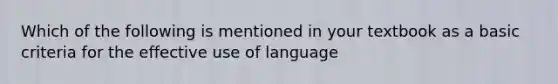 Which of the following is mentioned in your textbook as a basic criteria for the effective use of language