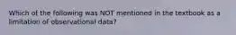 Which of the following was NOT mentioned in the textbook as a limitation of observational data?