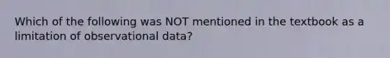 Which of the following was NOT mentioned in the textbook as a limitation of observational data?