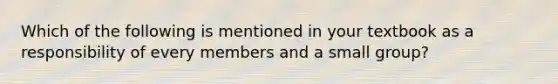 Which of the following is mentioned in your textbook as a responsibility of every members and a small group?