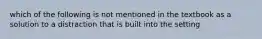 which of the following is not mentioned in the textbook as a solution to a distraction that is built into the setting