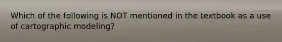 Which of the following is NOT mentioned in the textbook as a use of cartographic modeling?