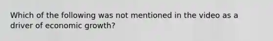 Which of the following was not mentioned in the video as a driver of economic growth?
