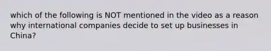 which of the following is NOT mentioned in the video as a reason why international companies decide to set up businesses in China?