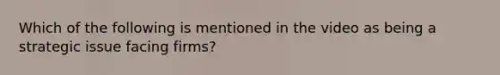 Which of the following is mentioned in the video as being a strategic issue facing firms?