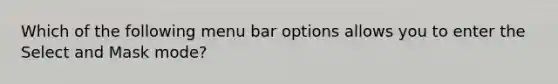 Which of the following menu bar options allows you to enter the Select and Mask mode?