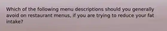 Which of the following menu descriptions should you generally avoid on restaurant menus, if you are trying to reduce your fat intake?