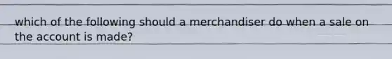 which of the following should a merchandiser do when a sale on the account is made?