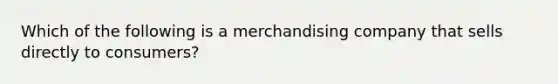 Which of the following is a merchandising company that sells directly to consumers?